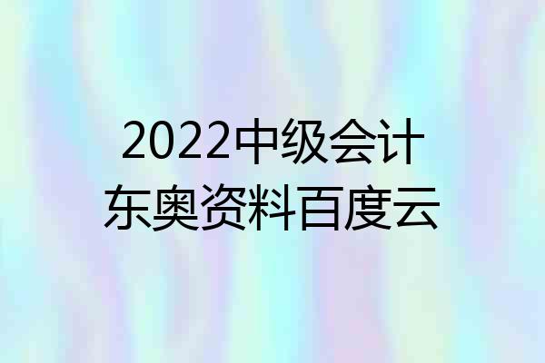 2022中级会计东奥资料百度云