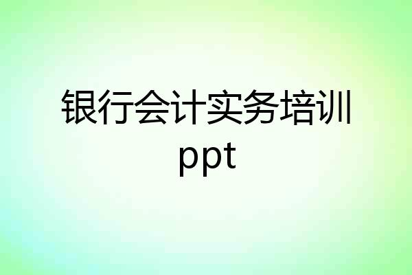 银行会计实务培训ppt