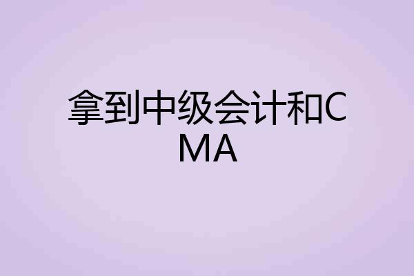拿到中级会计和CMA
