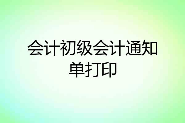 会计初级会计通知单打印