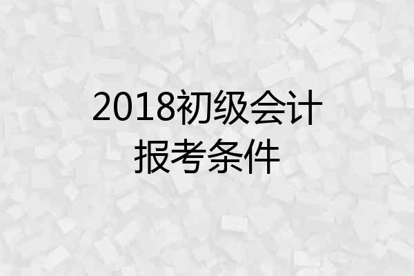 2018初级会计报考条件