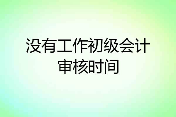 没有工作初级会计审核时间