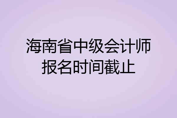 海南省中级会计师报名时间截止