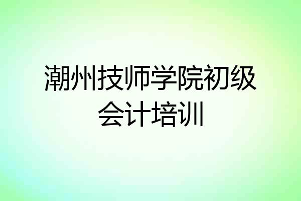 潮州技师学院初级会计培训