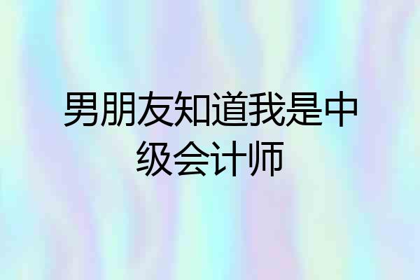 男朋友知道我是中级会计师