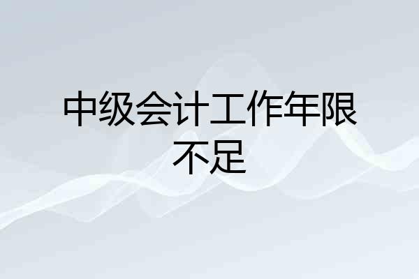 中级会计工作年限不足