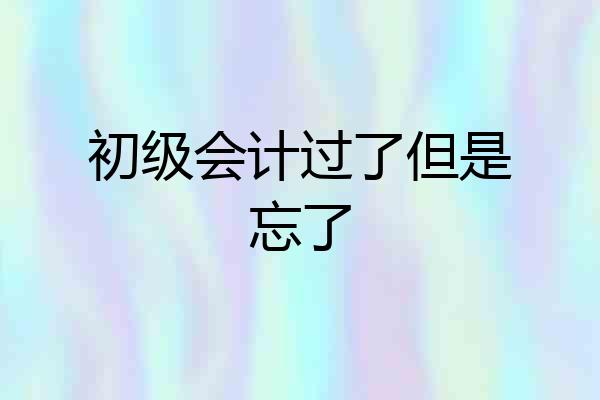 初级会计过了但是忘了