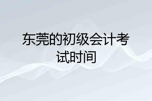 东莞的初级会计考试时间