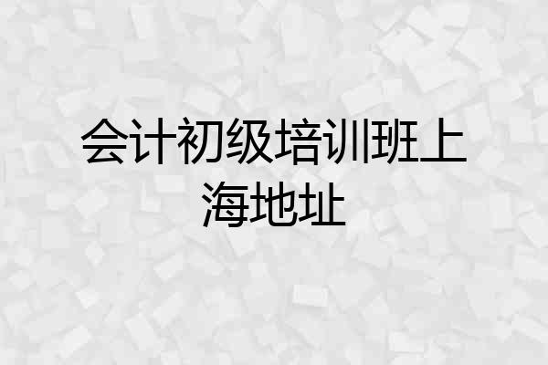 会计初级培训班上海地址