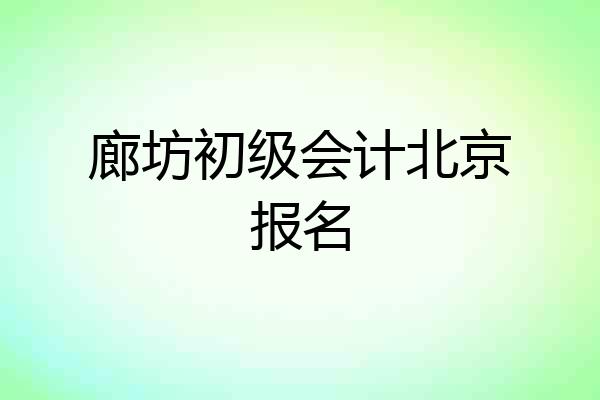 廊坊初级会计北京报名