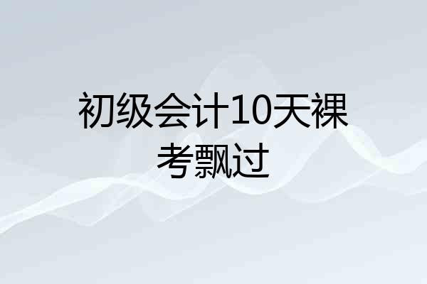 初级会计10天裸考飘过