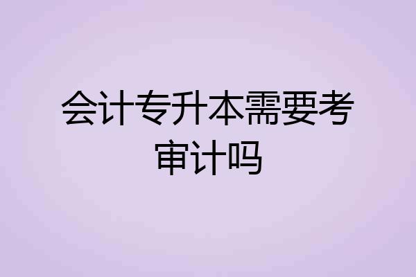 会计专升本需要考审计吗