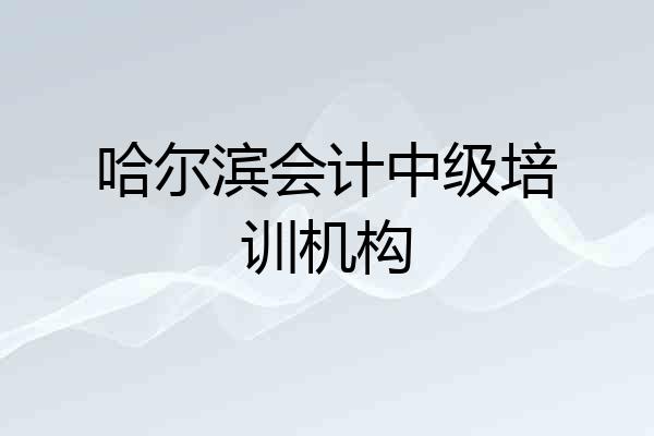 哈尔滨会计中级培训机构