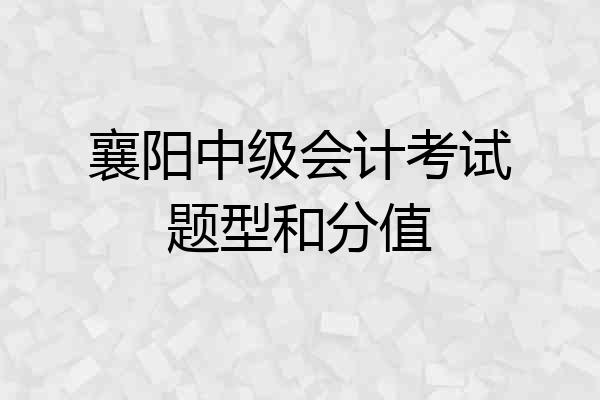 襄阳中级会计考试题型和分值