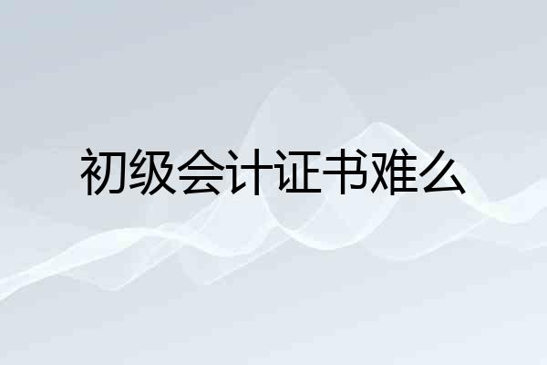 初级会计证书难么