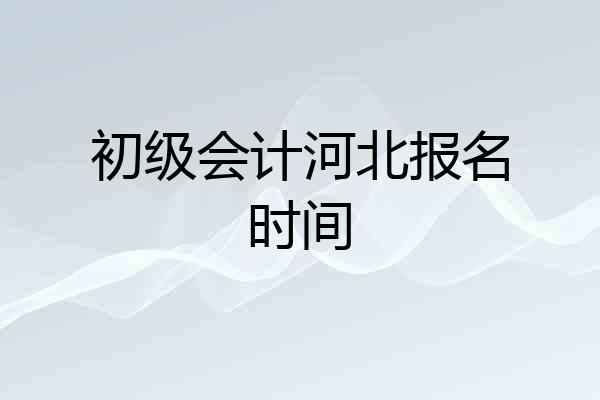 初级会计河北报名时间