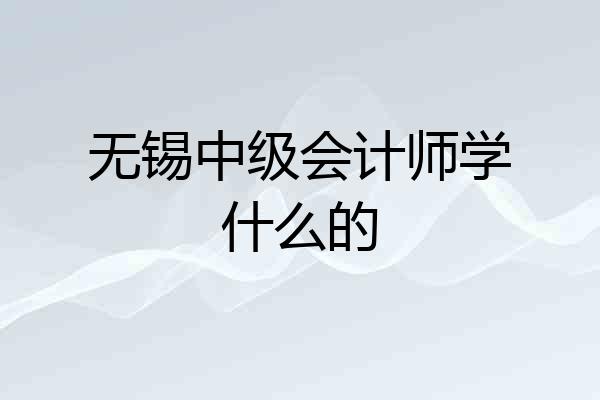 无锡中级会计师学什么的