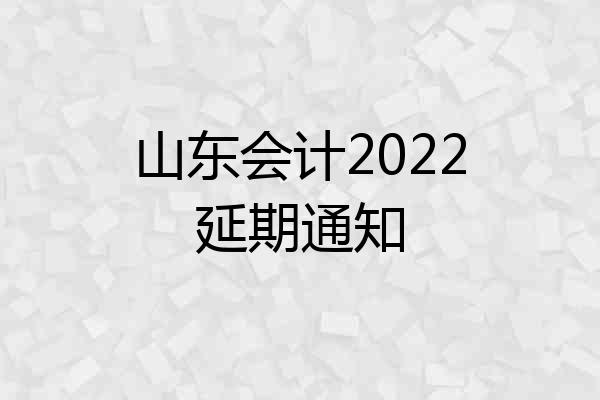 山东会计2022延期通知