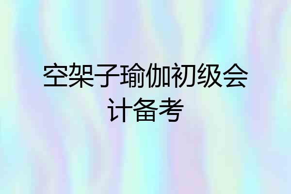 空架子瑜伽初级会计备考