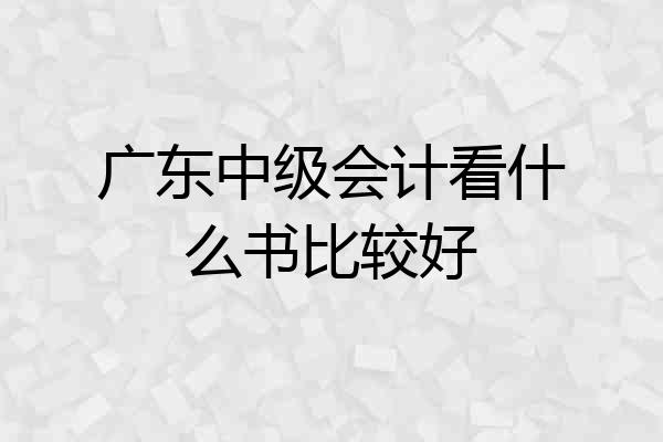 广东中级会计看什么书比较好
