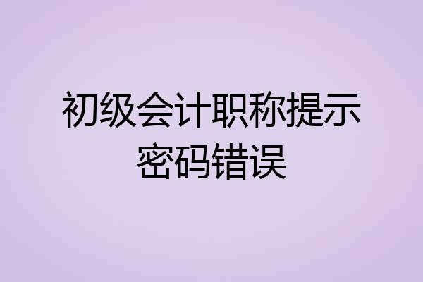 初级会计职称提示密码错误