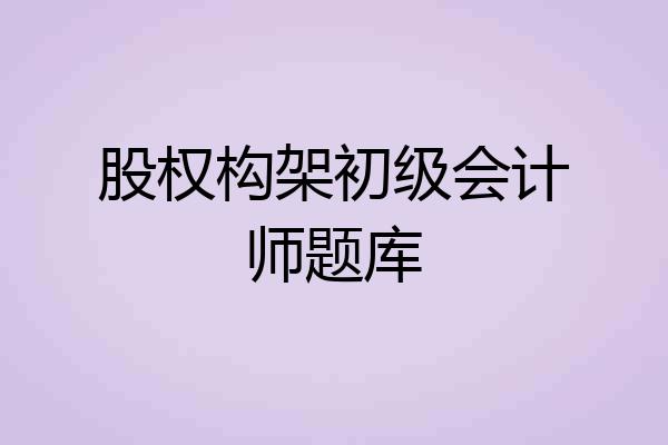 股权构架初级会计师题库