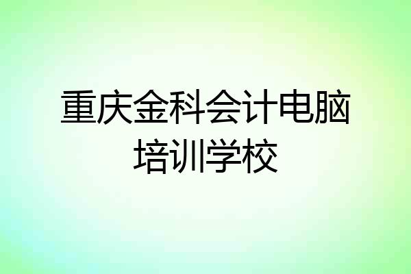 重庆金科会计电脑培训学校