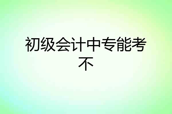 初级会计中专能考不