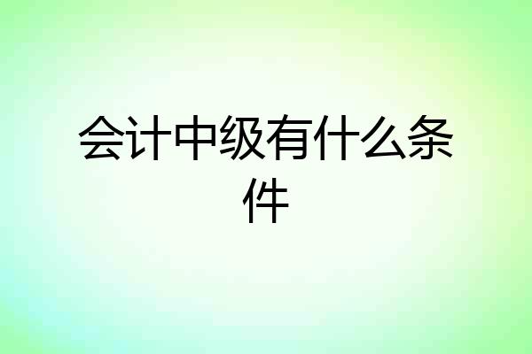 会计中级有什么条件
