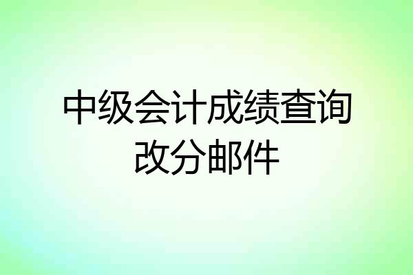 中级会计成绩查询改分邮件