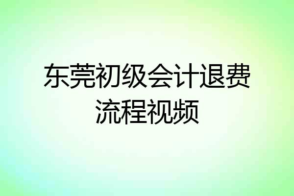 东莞初级会计退费流程视频