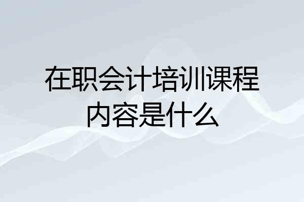 在职会计培训课程内容是什么