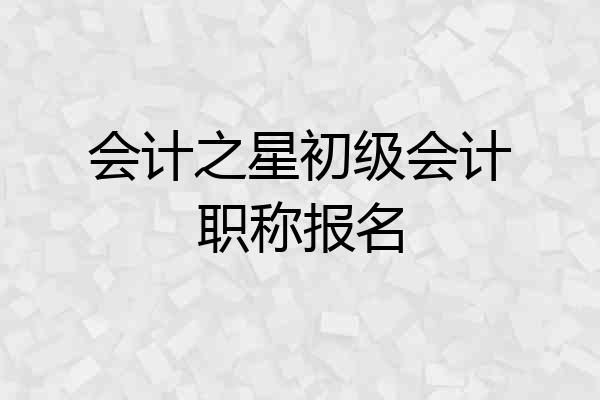 会计之星初级会计职称报名
