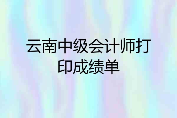 云南中级会计师打印成绩单