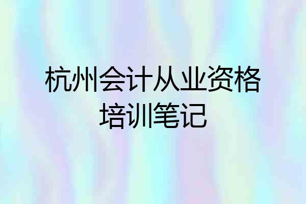 杭州会计从业资格培训笔记