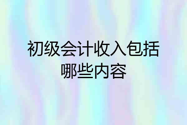 初级会计收入包括哪些内容