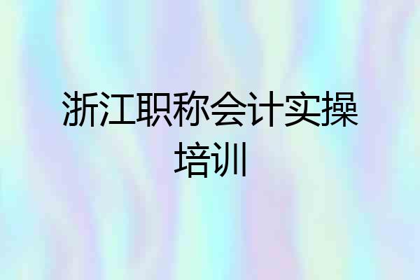 浙江职称会计实操培训