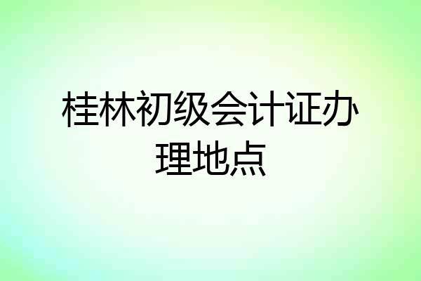 桂林初级会计证办理地点