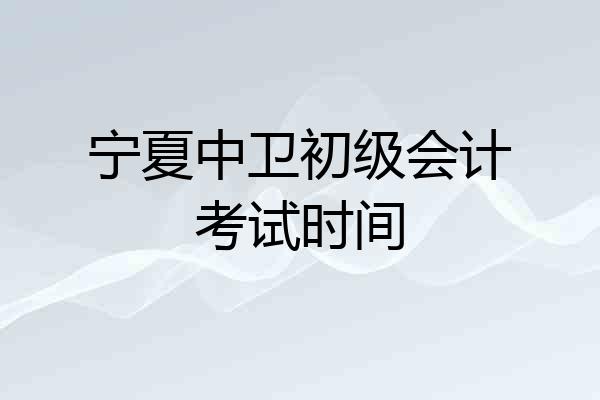 宁夏中卫初级会计考试时间