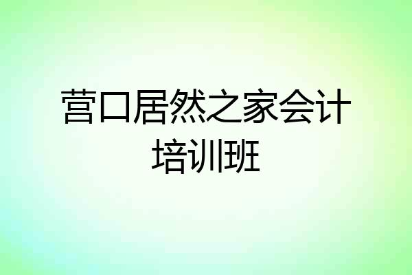 营口居然之家会计培训班