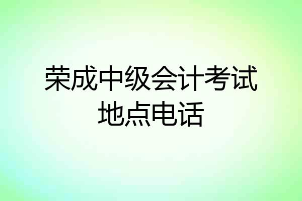荣成中级会计考试地点电话
