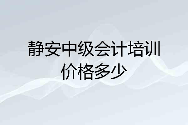 静安中级会计培训价格多少