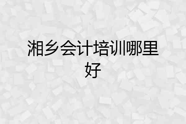 湘乡会计培训哪里好