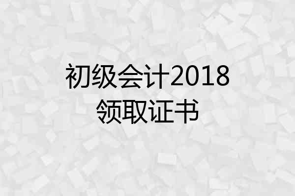 初级会计2018领取证书