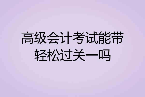 高级会计考试能带轻松过关一吗