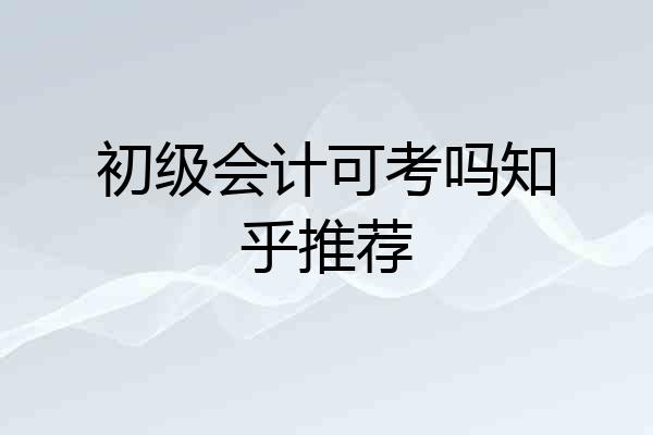 初级会计可考吗知乎推荐
