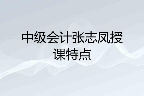 中级会计张志凤授课特点