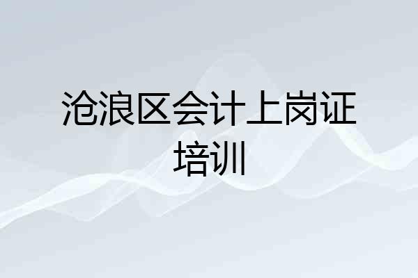 沧浪区会计上岗证培训