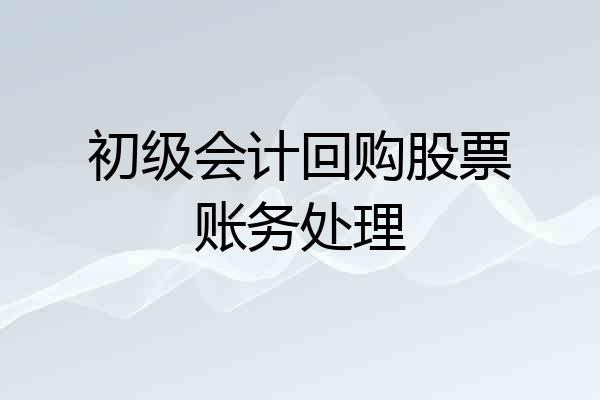 初级会计回购股票账务处理