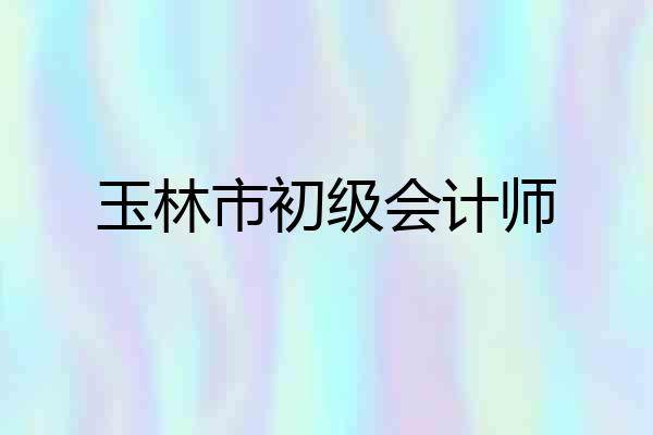 玉林市初级会计师